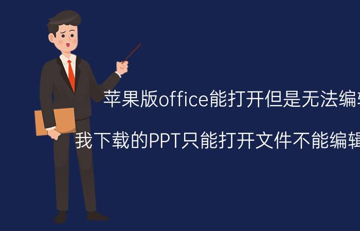 苹果版office能打开但是无法编辑 我下载的PPT只能打开文件不能编辑文件？